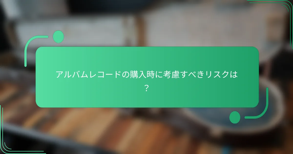 アルバムレコードの購入時に考慮すべきリスクは?