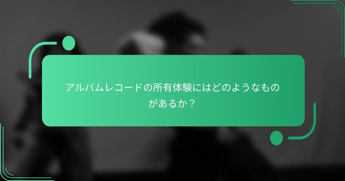 アルバムレコードの所有体験にはどのようなものがあるか？
