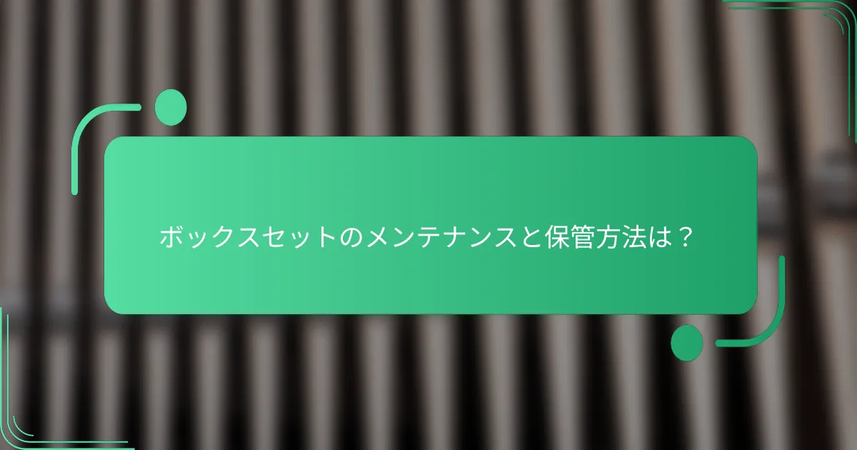 ボックスセットのメンテナンスと保管方法は?