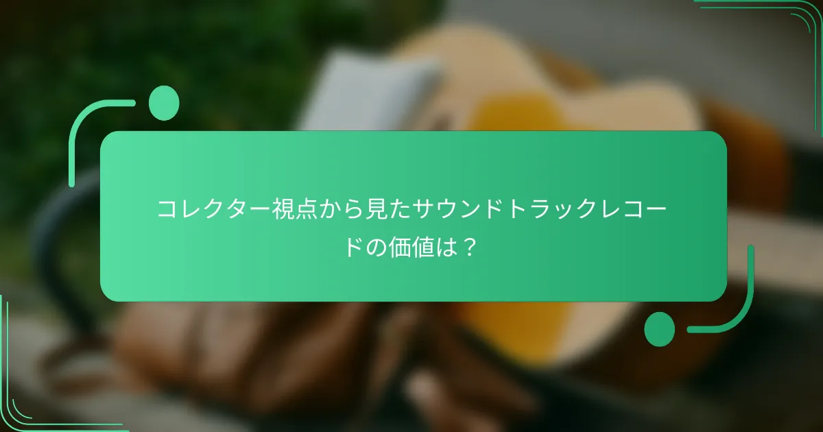 コレクター視点から見たサウンドトラックレコードの価値は？