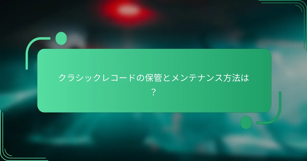 クラシックレコードの保管とメンテナンス方法は?
