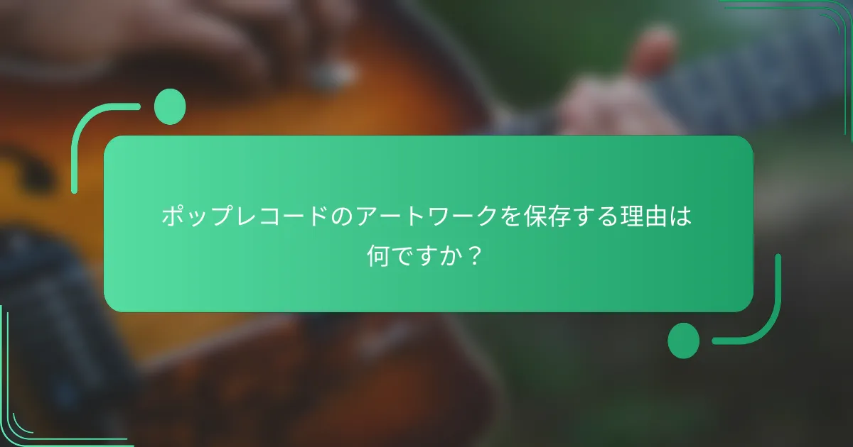 ポップレコードのアートワークを保存する理由は何ですか？