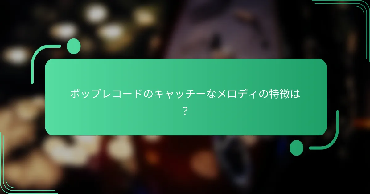 ポップレコードのキャッチーなメロディの特徴は?