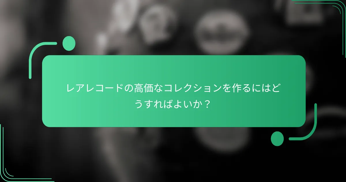 レアレコードの高価なコレクションを作るにはどうすればよいか?