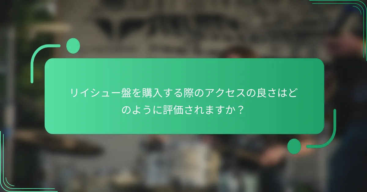 リイシュー盤を購入する際のアクセスの良さはどのように評価されますか?
