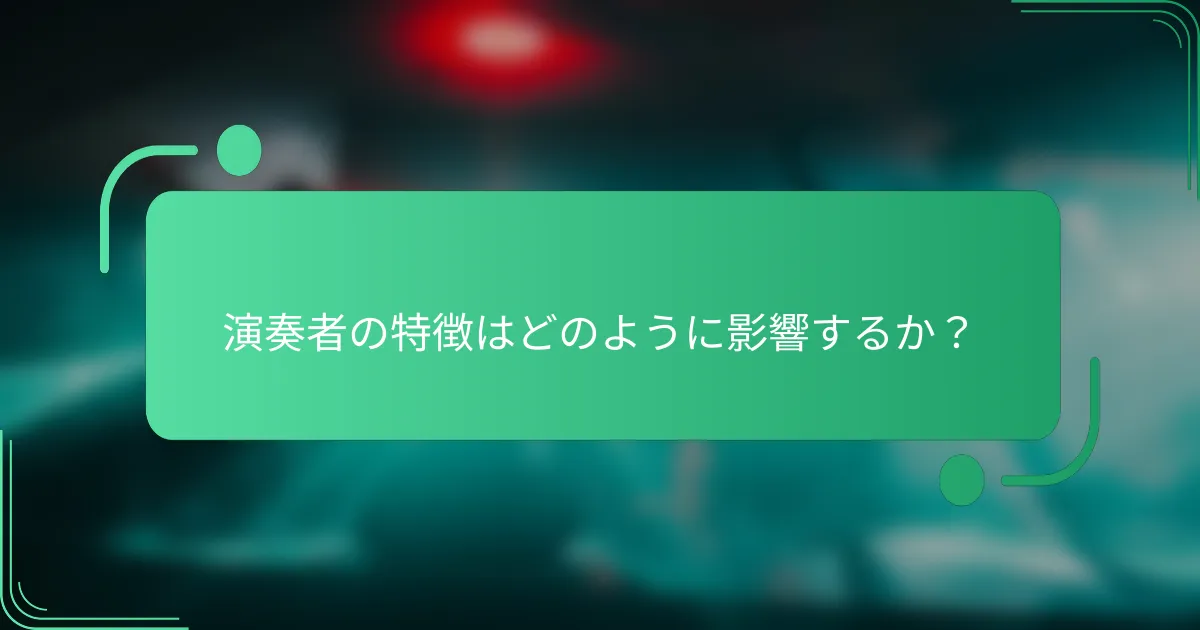 演奏者の特徴はどのように影響するか?